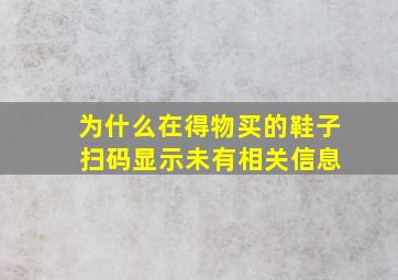 为什么在得物买的鞋子 扫码显示未有相关信息